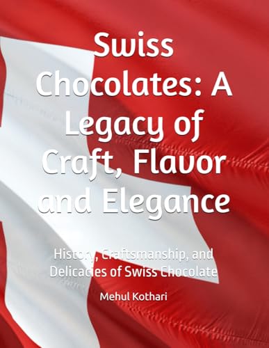 Swiss Chocolates: A Legacy Of Craft, Flavor And Elegance: History, Craftsmanship, And Delicacies Of Swiss Chocolate