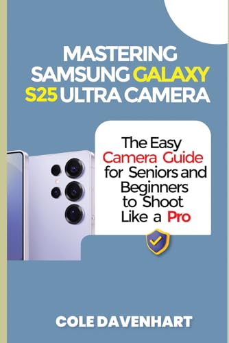 Mastering Samsung Galaxy S25 Ultra Camera: The easy camera guide for seniors and beginners to shoot like a pro (Tech User guide)