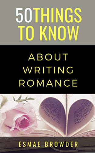 50 Things to Know About Writing Romance: Esmae Browder (50 Things to Know Becoming Series: Practical Guides for Choosing a Career, Learning Skills, and Building Your Future)