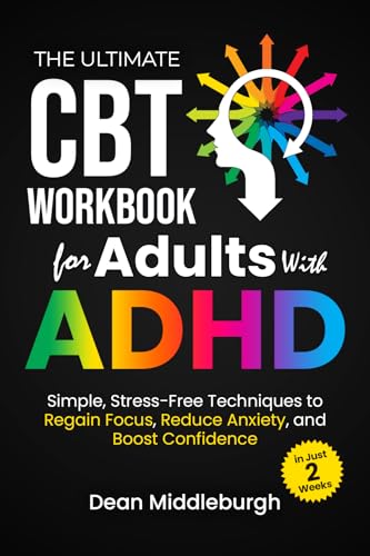 The Ultimate CBT Workbook for Adults With ADHD: Simple, stress-free techniques to regain focus, reduce anxiety, and boost confidence in just 2 weeks
