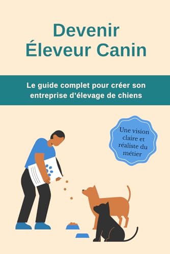livre Devenir éleveur canin : Le guide complet pour créer son entreprise d’élevage de chiens: Tout ce qu’il faut savoir pour lancer et structurer son activité
