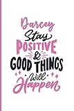  Darcey Stay Positive and Good Things Will Happen: Personalized Motivation Journal Notebook for Darcey, Cute Journal Notebook Gift for Women, Girls, Daughter, Wife...