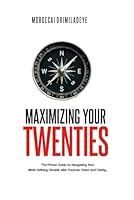 Maximizing Your Twenties: The Proven Guide to Navigating Your Most Defining Decade with Purpose, Vision, and Clarity B0FKBJH8M8 Book Cover