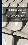 This Life I Ve Led My Autobiography