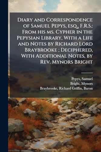 Diary and Correspondence of Samuel Pepys, esq., F.R.S.: From his ms. Cypher in the Pepysian Library, With a Life and Notes by Richard Lord Braybrooke; ... Additional Notes, by Rev. Mynors Bright: 5