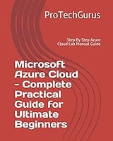 Microsoft Azure Cloud - Complete Practical Guide for Ultimate Beginners: Step By Step Azure Cloud Lab Manual Guide 198063789X Book Cover