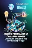  Arduino y programación en C para principiantes : Construye proyectos con electrónica y código