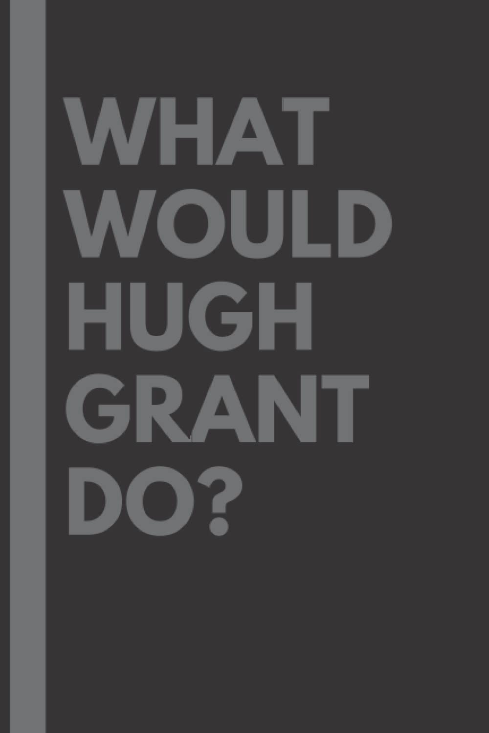 What Would Hugh Grant Do?: Lined Journal Notebook, perfect gift for all Hugh Grant fans - 6x9 inches - 110pages
