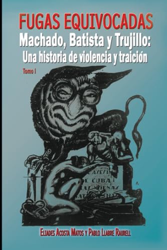 FUGAS EQUIVOCADAS. MACHADO BATISTA Y TRUJILLO: UNA HISTORIA DE VIOLENCIA Y TRAICIÓN I (FUGAS EQUIVOCADAS. MACHADO BATISTA Y TRUJILLO: UNA HISTORIA DE VIOLENCIA Y TRAICIÓN (TOMO I)) (Spanish Edition) - ACOSTA MATOS, ELIADES