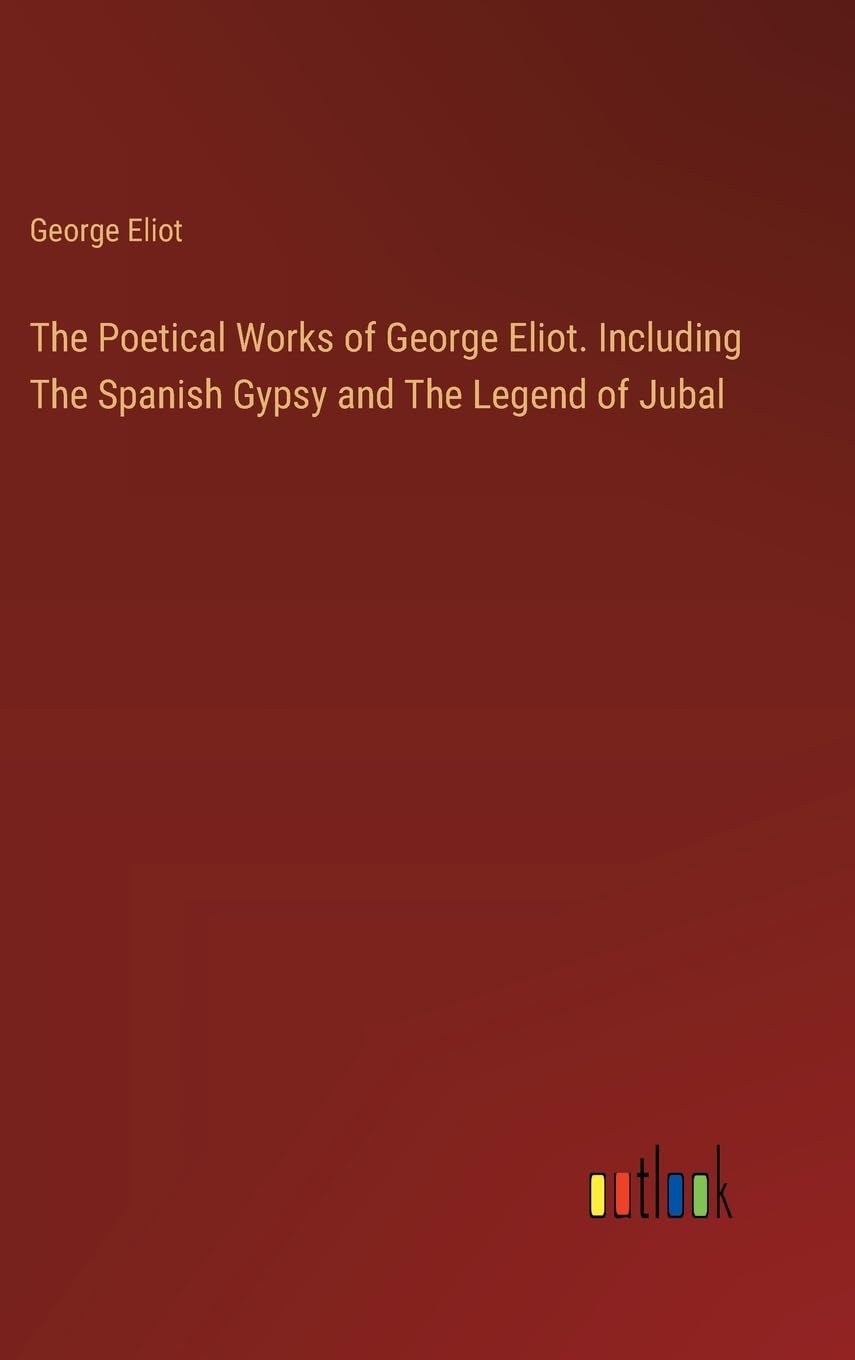 The Poetical Works of George Eliot. Including The Spanish Gypsy and The Legend of Jubal