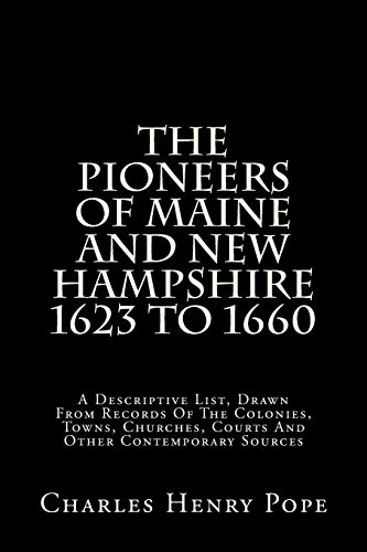 The Pioneers Of Maine And New Hampshire 1623 To 1660: A Descriptive List, Drawn From Records Of The Colonies, Towns, Churches, Courts And Other Contemporary Sources