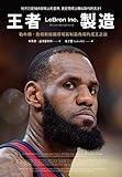  王者製造: 勒布朗‧詹姆斯縱橫球場與制霸商場的成王之道 (Traditional Chinese Edition)