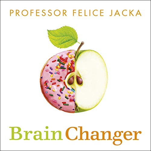 Brain Changer: How Diet Can Save Your Mental Health - Cutting-Edge Science from an Expert
