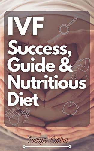 IVF Success, Guide & Nutritious Diet: A Well-detailed Guide & Cookbook On Everything You Need To Know For A Successful IVF Journey. IVF Success, Guide & Nutritious Diet: A Well-detailed Guide & Cookbook On Everything You Need To Know For A Successful IVF Journey.