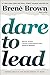 Dare to Lead: Brave Work. Tough Conversations. Whole Hearts.