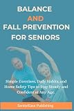 BALANCE AND FALL PREVENTION FOR SENIORS: Simple Exercises, Daily Habits, and Home Safety Tips to Stay Steady and Confident at Any Age (SeniorEase Essential Guides)