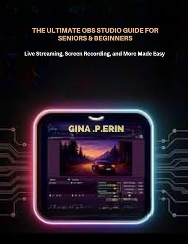 THE ULTIMATE OBS STUDIO GUIDE FOR SENIORS & BEGINNERS : Live Streaming, Screen Recording, and More Made Easy