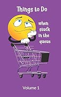 Things to Do When Stuck in the Queue Volume 1: Activity book for Bored Adults: Solve Problems, Develop Creative Ideas, Have Fun with Puzzles B089TXG616 Book Cover
