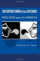 Con sentido comun en las Adicciones: Una Guia para la Famalia 1449912982 Book Cover