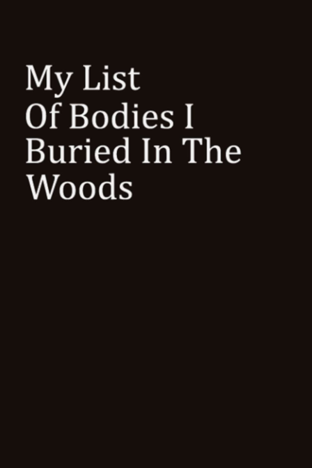 My list of bodies I buried in the woods: Sarcastic Notebook Gift Office Friend Funny Sarcasm; Notebook.