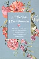 All the Shit I Can't Remember: Addresses & Contact Info, Website & Password Keeper, and Important Dates I Really Should Remember, but Rarely Do null Book Cover