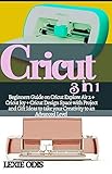  Cricut 3 in 1: Beginners Guide on Cricut Explore Air 2 + Cricut Joy + Cricut Deign Space with Project and Gift Ideas to take your Creativity to an Advanced Level