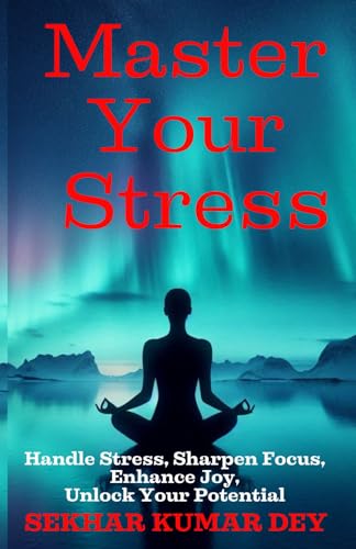 Master Your Stress: Handle Stress, Sharpen Focus, Enhance Joy, Unlock