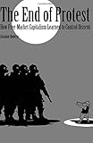 The End of Protest: How Free-Market Capitalism Learned to Control Dissent (Cornell Selects)