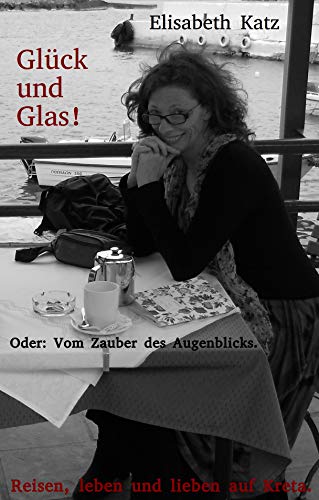 Glück und Glas! Oder: Vom Zauber des Augenblicks. (Reisen, leben und Glück und Glas! Oder: Vom Zauber des Augenblicks. (Reisen, leben und
