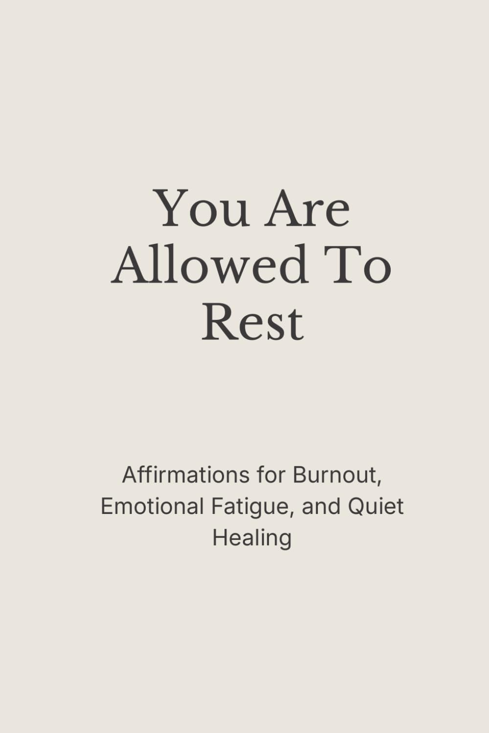 You Are Allowed to Rest: Affirmations for Burnout, Emotional Fatigue, and Quiet Healing (The Still Mind Affirmations Collection)