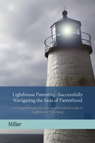 Lighthouse Parenting: Successfully Navigating The Seas Of Parenthood: A Comprehensive Review And Practical Guide To Lighthouse Parenting