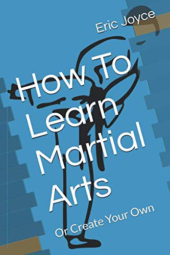 How To Learn Martial Arts: Or Create Your Own