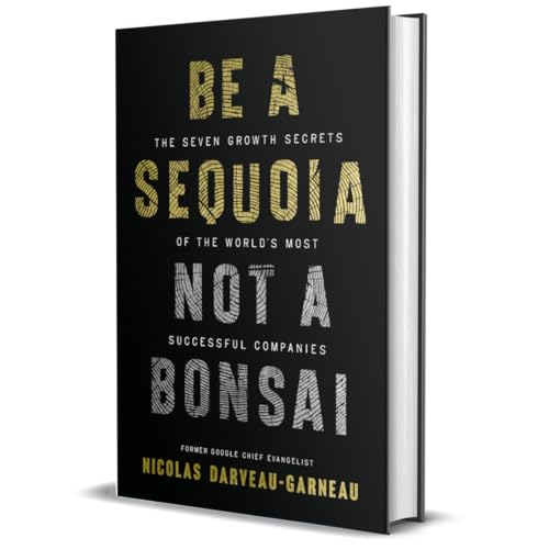 Be a Sequoia, Not a Bonsai: The Seven Growth Secrets of the World's Most Successful Companies