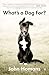 What's a Dog For?: The Surprising History, Science, Philosophy, and Politics of Man’s Best Friend