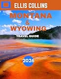 MONTANA AND WYOMING TRAVEL GUIDE 2026: Explore Majestic Landscapes, Wild Adventures, and the Spirit of the...