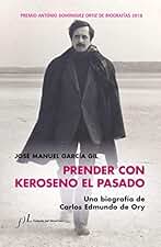 Prender con Keroseno el pasado. Una biografía de Carlos Edmundo de Ory: Premio Antonio Domínguez Ortiz de Biografías 2018 (BIOGRAFIAS)