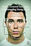 Family-Centered Treatment With Struggling Young Adults: A Clinician's Guide to the Transition From Adolescence to Autonomy