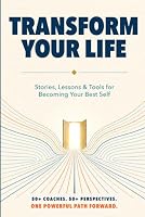 Transform Your Life: Stories, Lessons & Tools for Becoming Your Best Self 160166074X Book Cover