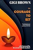  The Courage to Sit: Giving Forgiveness and Love to Yourself and Embracing A Life of Joy (Courage for Life, Band 1)