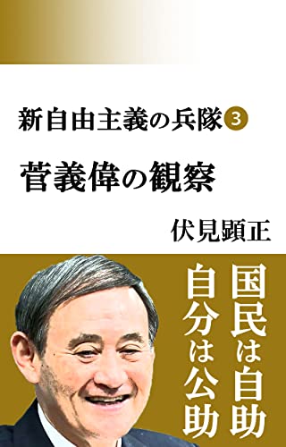 新自由主義の兵隊③菅義偉首相の観察: 100日天下と謎の履歴書 (伏見文庫)