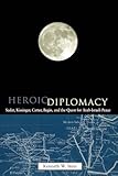 Heroic Diplomacy: Sadat, Kissinger, Carter, Begin and the Quest for Arab-Israeli Peace