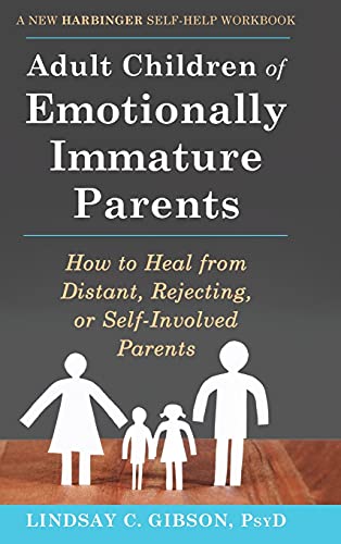 Adult Children of Emotionally Immature Parents: How to Heal from Distant, Rejecting, or Self-Involved Parents