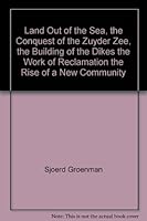 Land Out of the Sea, the Conquest of the Zuyder Zee, the Building of the Dikes the Work of Reclamation the Rise of a New Community B005G8U0AQ Book Cover