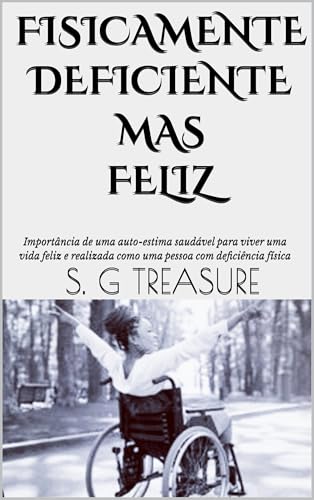 FISICAMENTE DEFICIENTE MAS FELIZ : Importância de uma auto-estima saudável para viver uma vida feliz e realizada como uma pessoa com deficiência física ... ENCOURAGEMENT BOOKSTORE Livro 25)