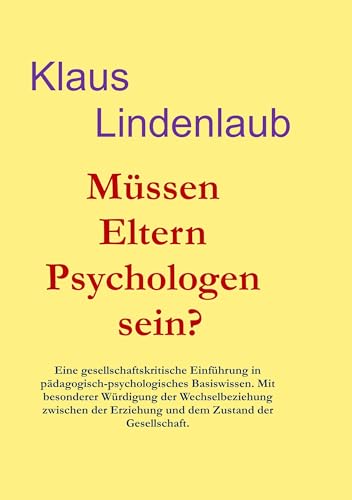 Müssen Eltern Psychologen sein?: Eine gesellschaftskritische Einführung in pädagogisch-psychologisches Basiswissen. Mit Akzentuierung der ... Erziehung und dem Zustand der Gesellschaft.