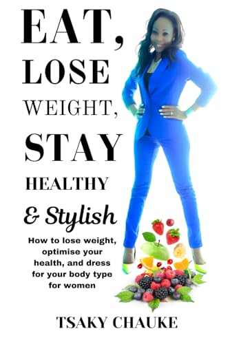 Eat, Lose Weight, Stay Healthy & Stylish: How To Lose Weight, Optimise Your Health, And Dress For Your Body Type For Women