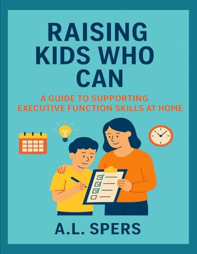 Raising Kids Who Can: A guide to supporting executive function skills at home