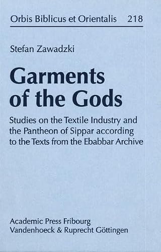 Garments of the Gods: Studies on the Textile Industry and the Pantheon of Sippar According to the Texts from the Ebabbar Archive (Orbis Biblicus Et Orientalis)