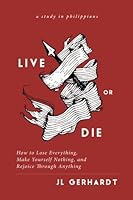 Live or Die: How to Lose Everything, Make Yourself Nothing, and Rejoice Through Anything 1974393445 Book Cover