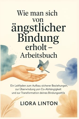 Wie man sich von ängstlicher Bindung erholt – Arbeitsbuch: Ein Leitfaden zum Aufbau sicherer Beziehungen, zur Überwindung von Co-Abhängigkeit und zur Transformation deines Bindungsstils